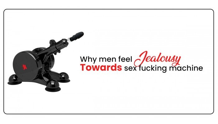 Why Men Feel Jealous Towards A Sex Fucking Machine